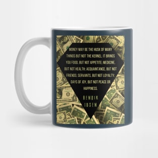 Henrik Ibsen quote: “Money may be the husk of many things, but not the kernel. It brings you food, but not appetite; medicine, but not health; acquaintances, but not friends; servants, but not loyalty; days of joy, but not peace or happiness.” Mug